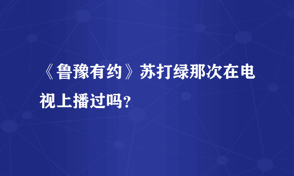 《鲁豫有约》苏打绿那次在电视上播过吗？