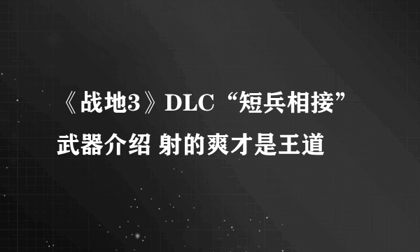 《战地3》DLC“短兵相接”武器介绍 射的爽才是王道