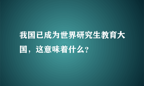 我国已成为世界研究生教育大国，这意味着什么？