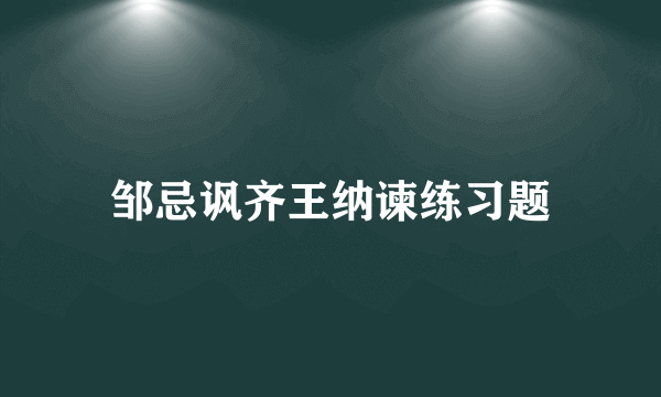 邹忌讽齐王纳谏练习题