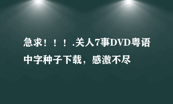 急求！！！.关人7事DVD粤语中字种子下载，感激不尽