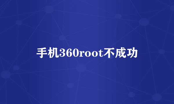 手机360root不成功