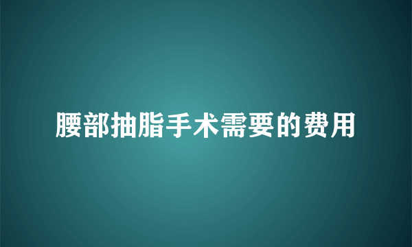 腰部抽脂手术需要的费用