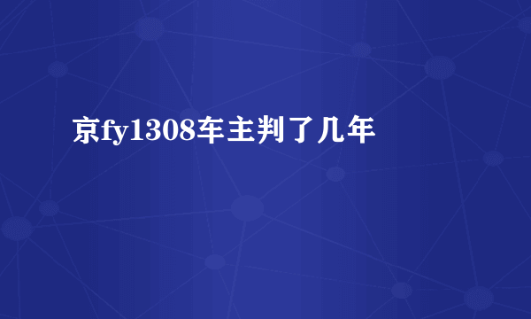 京fy1308车主判了几年