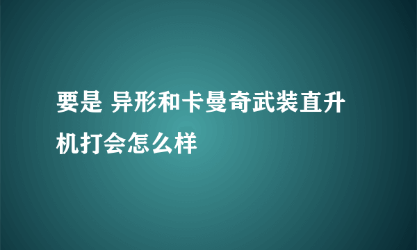 要是 异形和卡曼奇武装直升机打会怎么样