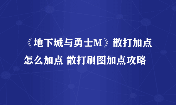 《地下城与勇士M》散打加点怎么加点 散打刷图加点攻略