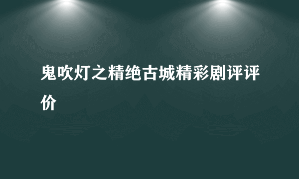 鬼吹灯之精绝古城精彩剧评评价