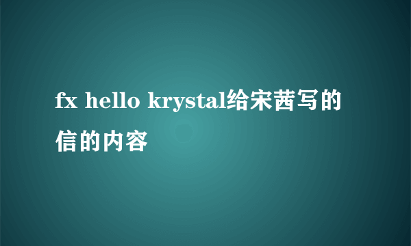 fx hello krystal给宋茜写的信的内容