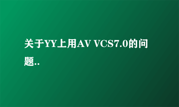 关于YY上用AV VCS7.0的问题..