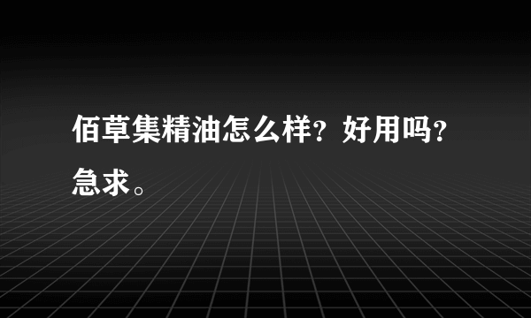 佰草集精油怎么样？好用吗？急求。