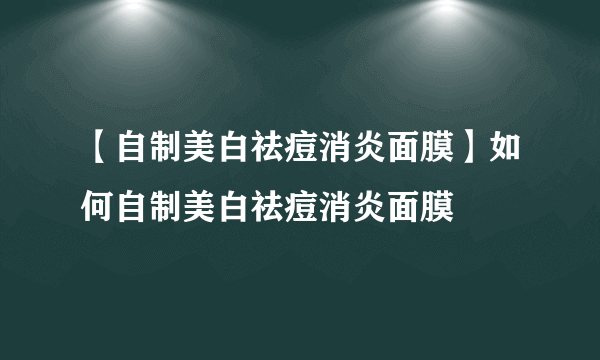 【自制美白祛痘消炎面膜】如何自制美白祛痘消炎面膜