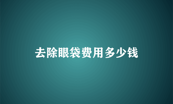 去除眼袋费用多少钱