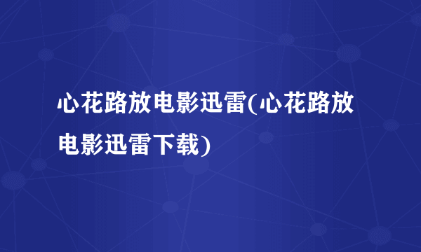 心花路放电影迅雷(心花路放电影迅雷下载)