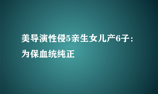 美导演性侵5亲生女儿产6子：为保血统纯正