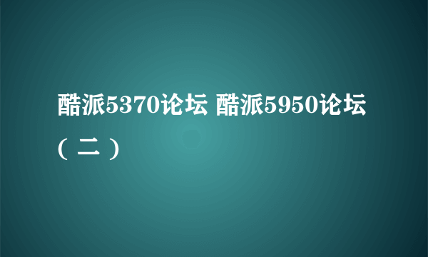 酷派5370论坛 酷派5950论坛( 二 )