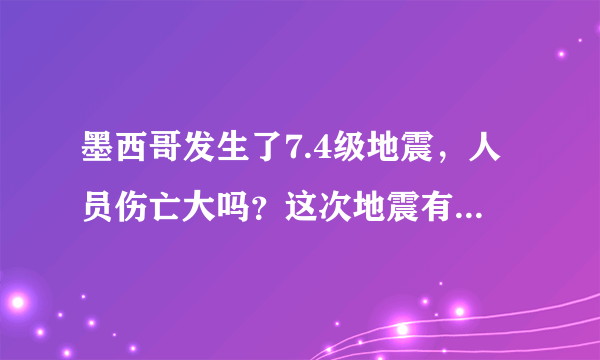 墨西哥发生了7.4级地震，人员伤亡大吗？这次地震有什么特点？