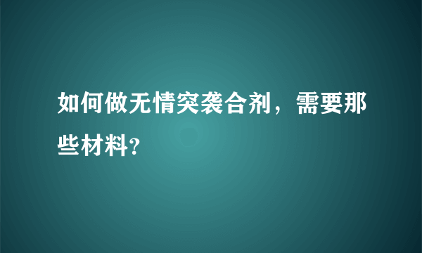 如何做无情突袭合剂，需要那些材料？