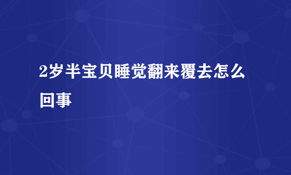 2岁半宝贝睡觉翻来覆去怎么回事