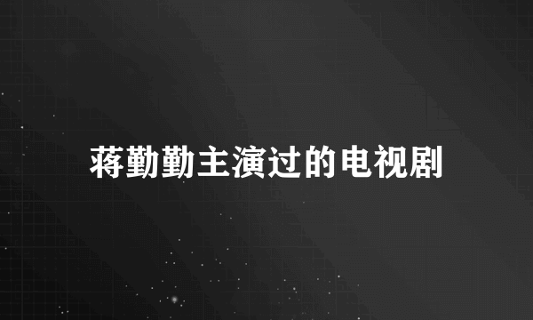 蒋勤勤主演过的电视剧