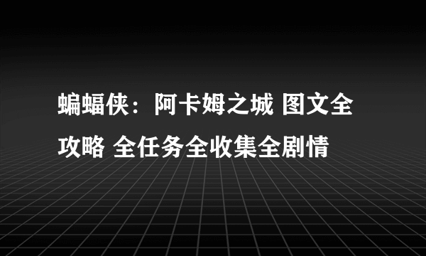 蝙蝠侠：阿卡姆之城 图文全攻略 全任务全收集全剧情