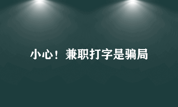 小心！兼职打字是骗局