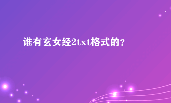 谁有玄女经2txt格式的？