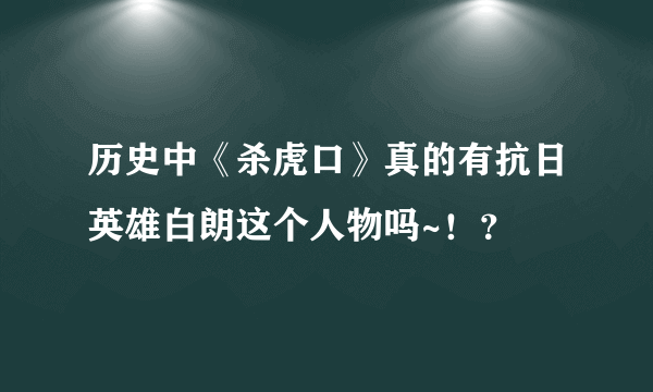 历史中《杀虎口》真的有抗日英雄白朗这个人物吗~！？