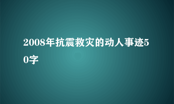 2008年抗震救灾的动人事迹50字