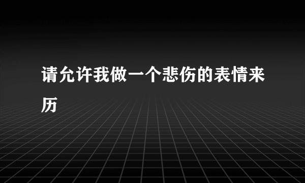 请允许我做一个悲伤的表情来历