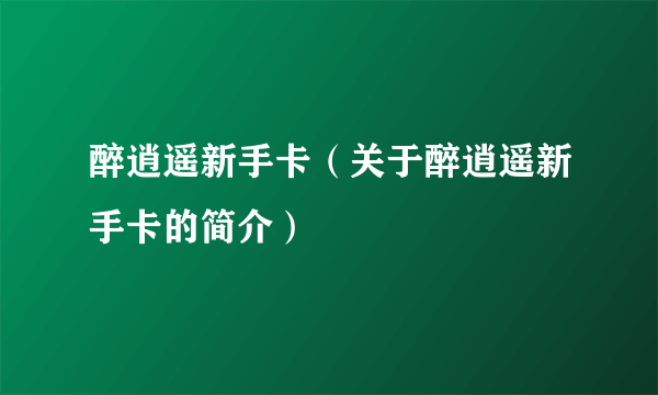 醉逍遥新手卡（关于醉逍遥新手卡的简介）