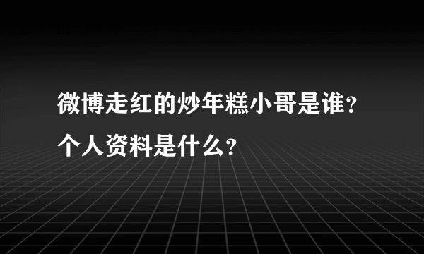 微博走红的炒年糕小哥是谁？个人资料是什么？