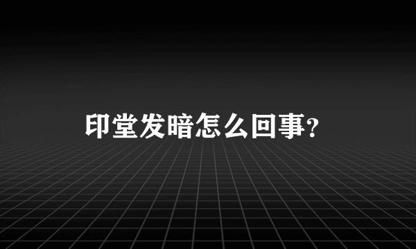 印堂发暗怎么回事？