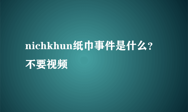 nichkhun纸巾事件是什么？不要视频