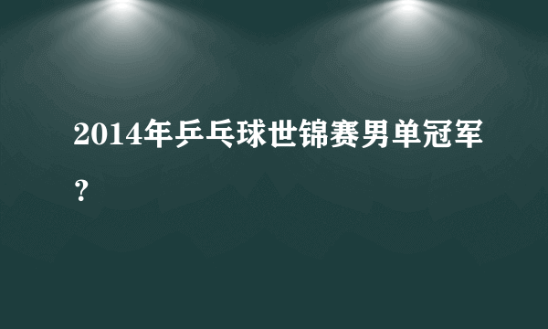 2014年乒乓球世锦赛男单冠军？