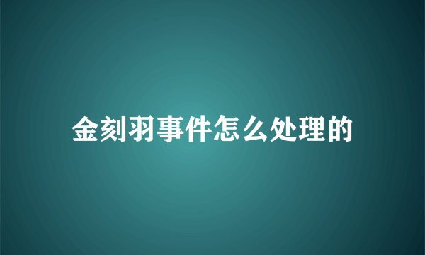 金刻羽事件怎么处理的