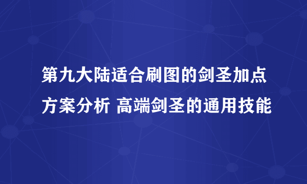 第九大陆适合刷图的剑圣加点方案分析 高端剑圣的通用技能