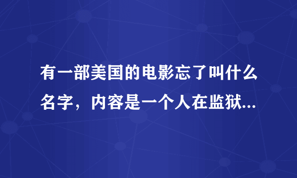 有一部美国的电影忘了叫什么名字，内容是一个人在监狱里然后做了