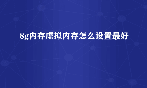 8g内存虚拟内存怎么设置最好