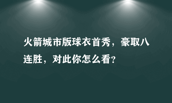 火箭城市版球衣首秀，豪取八连胜，对此你怎么看？