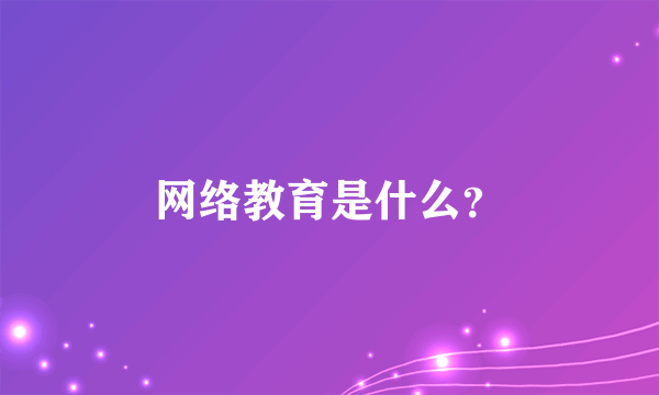 网络教育是什么？