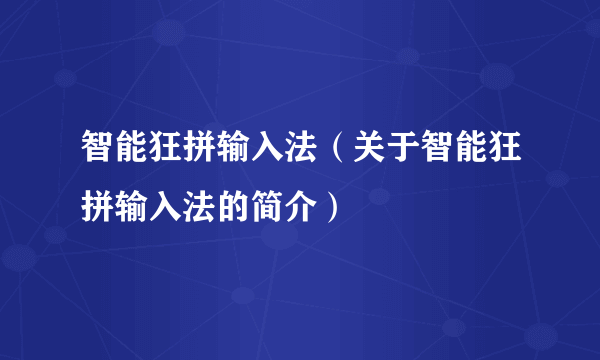 智能狂拼输入法（关于智能狂拼输入法的简介）