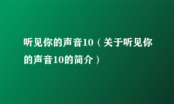 听见你的声音10（关于听见你的声音10的简介）