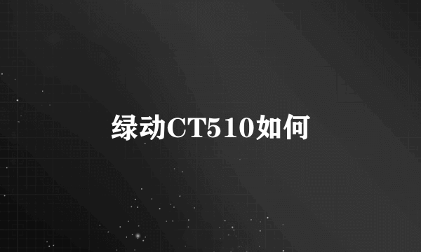 绿动CT510如何