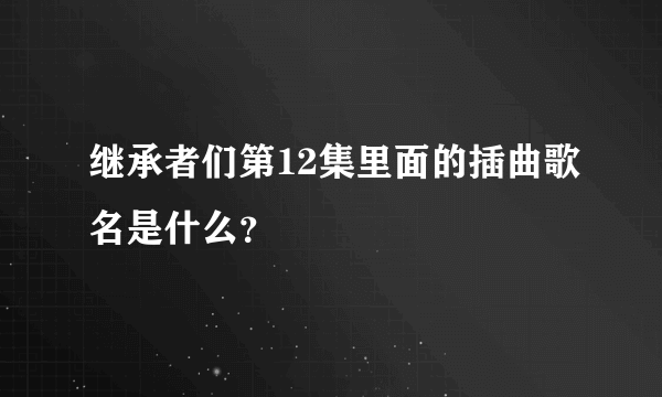 继承者们第12集里面的插曲歌名是什么？