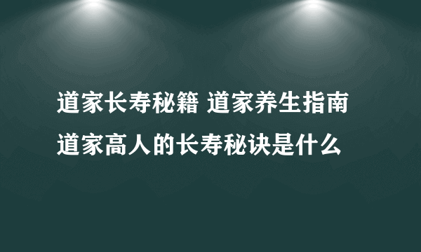 道家长寿秘籍 道家养生指南 道家高人的长寿秘诀是什么