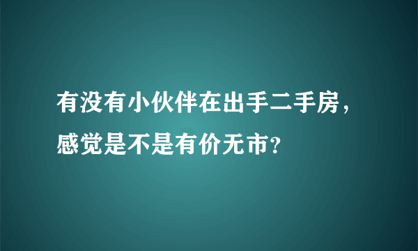 有没有小伙伴在出手二手房，感觉是不是有价无市？