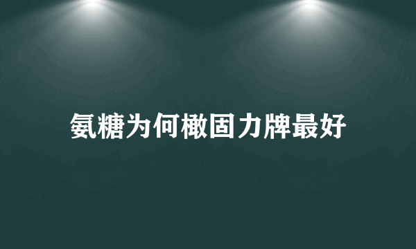 氨糖为何橄固力牌最好