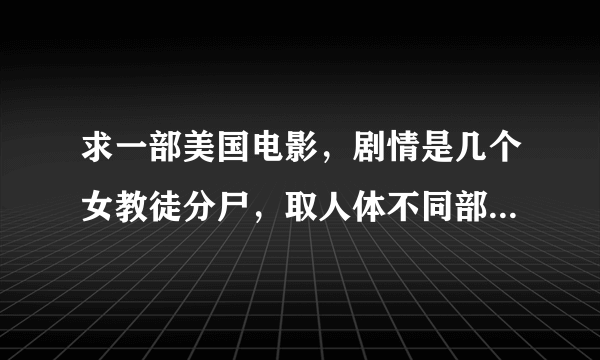 求一部美国电影，剧情是几个女教徒分尸，取人体不同部位举行仪式