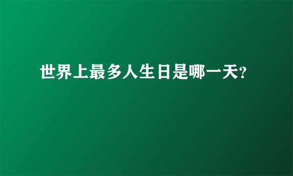 世界上最多人生日是哪一天？