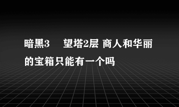 暗黑3 瞭望塔2层 商人和华丽的宝箱只能有一个吗